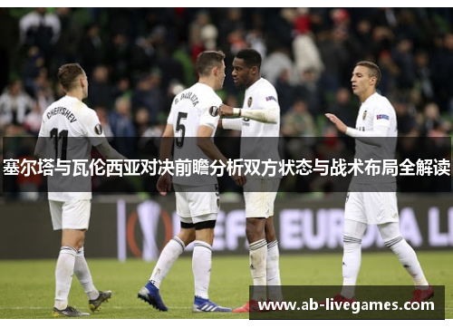 塞尔塔与瓦伦西亚对决前瞻分析双方状态与战术布局全解读