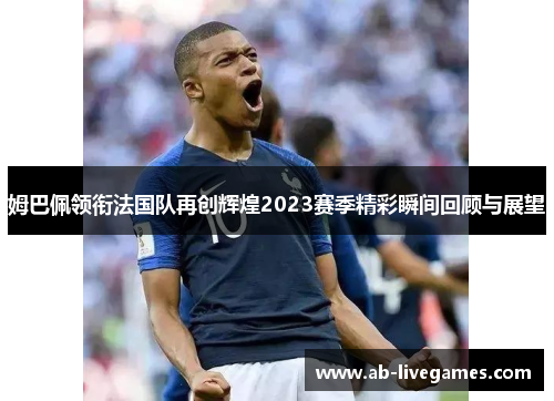姆巴佩领衔法国队再创辉煌2023赛季精彩瞬间回顾与展望