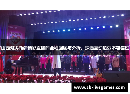 山西对决新疆精彩直播间全程回顾与分析，球迷互动热烈不容错过